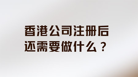 香港公司注册后还需要做什么