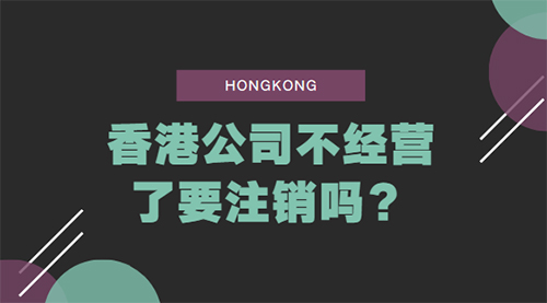 香港公司不经营了一定要注销吗